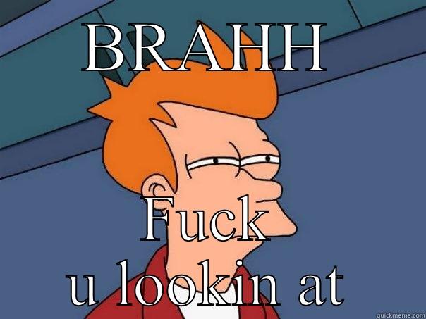 BRAHH FUCK U LOOKIN AT Futurama Fry
