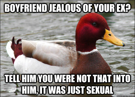 Boyfriend jealous of your ex? Tell him you were not that into him, it was just sexual   Malicious Advice Mallard