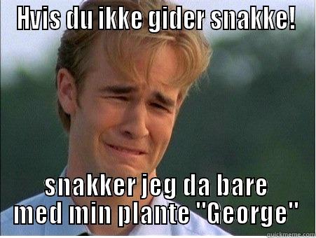 HVIS DU IKKE GIDER SNAKKE! SNAKKER JEG DA BARE MED MIN PLANTE 