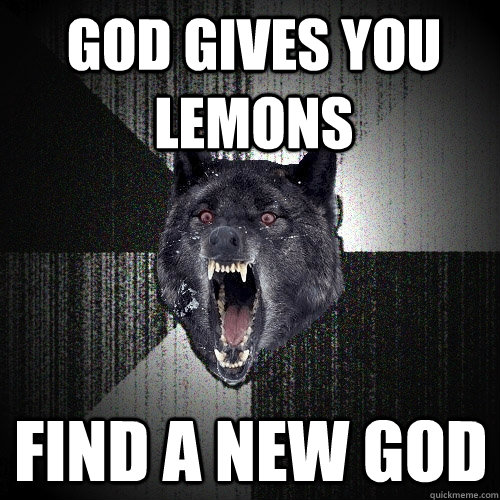 god gives you lemons  find a new god   Insanity Wolf