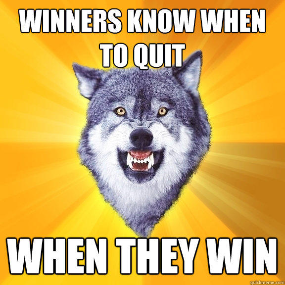 winners know when to quit when they win  Courage Wolf