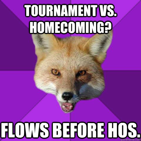Tournament vs. homecoming? Flows before hos.  Forensics Fox