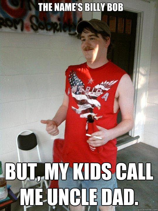the Name's Billy Bob but, my kids call me uncle dad.  Redneck Randal