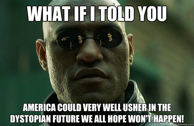 What if I told you America could very well usher in the dystopian future we all hope won't happen! - What if I told you America could very well usher in the dystopian future we all hope won't happen!  Hi-Res Morpheus