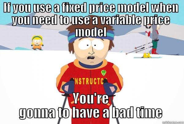 IF YOU USE A FIXED PRICE MODEL WHEN YOU NEED TO USE A VARIABLE PRICE MODEL YOU'RE GONNA TO HAVE A BAD TIME Super Cool Ski Instructor