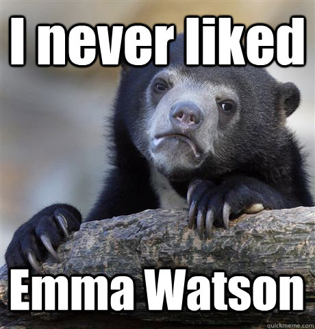 I never liked Emma Watson  Confession Bear