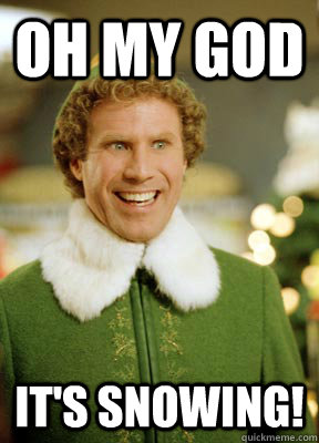 Oh MY GOD IT's SNOWING!  Buddy the Elf