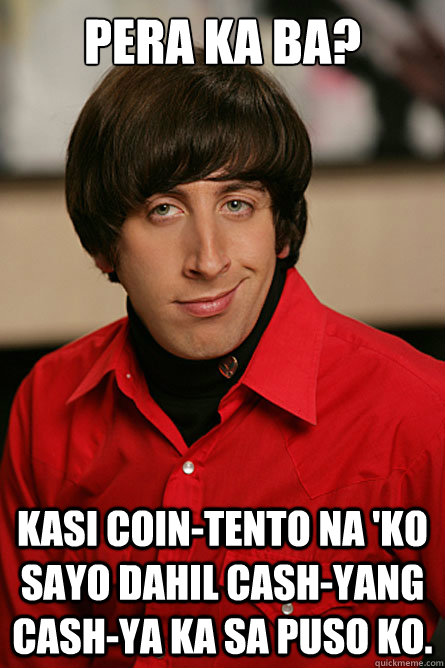 Pera ka ba? Kasi COIN-tento na 'ko sayo dahil CASH-yang CASH-ya ka sa puso ko.  Pickup Line Scientist
