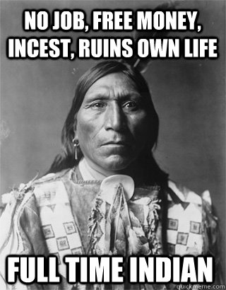 no job, free money, incest, ruins own life full time indian  Vengeful Native American