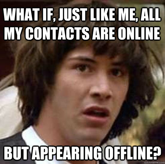 What if, just like me, all my contacts are online but appearing offline? - What if, just like me, all my contacts are online but appearing offline?  conspiracy keanu