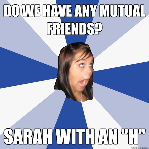 do we have any mutual friends? sarah with an 