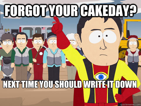 Forgot your cakeday? Next time you should write it down  Captain Hindsight