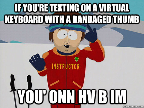 If you're texting on a virtual keyboard with a bandaged thumb You' onn hv b im  Super Cool Ski Instructor South park