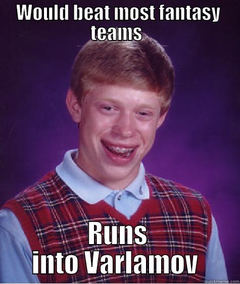WOULD BEAT MOST FANTASY TEAMS  RUNS INTO VARLAMOV  Bad Luck Brian
