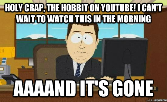 Holy crap, the hobbit on youtube! i can't wait to watch this in the morning AAAAND it's GONE  aaaand its gone