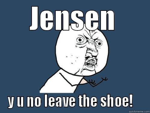 JENSEN Y U NO LEAVE THE SHOE!    Y U No