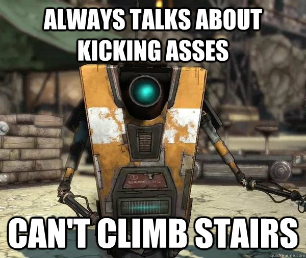 always talks about kicking asses can't climb stairs - always talks about kicking asses can't climb stairs  Claptrap