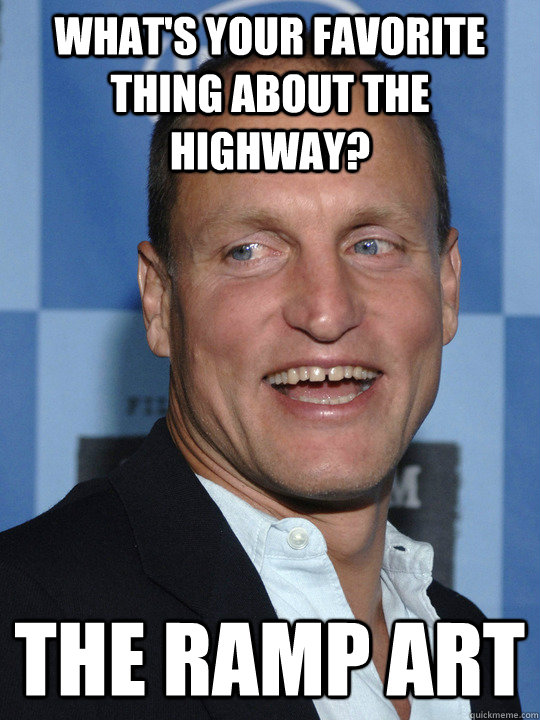 what's your favorite thing about the highway? the ramp art  Woody