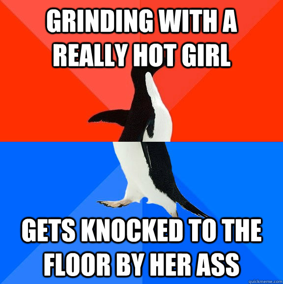 grinding with a really hot girl gets knocked to the floor by her ass  Socially Awesome Awkward Penguin