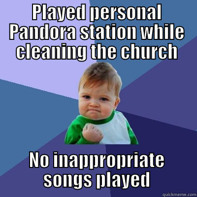 PLAYED PERSONAL PANDORA STATION WHILE CLEANING THE CHURCH NO INAPPROPRIATE SONGS PLAYED Success Kid