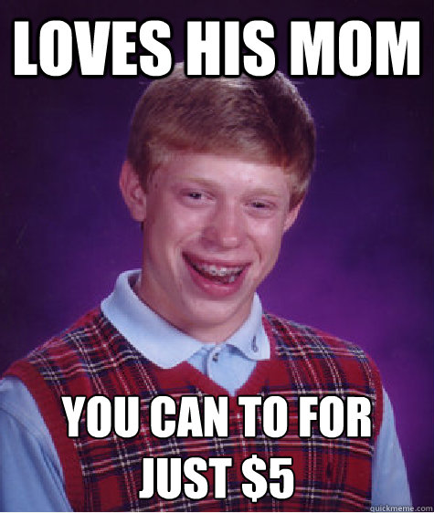 Loves His Mom You can to for just $5
  Bad Luck Brian