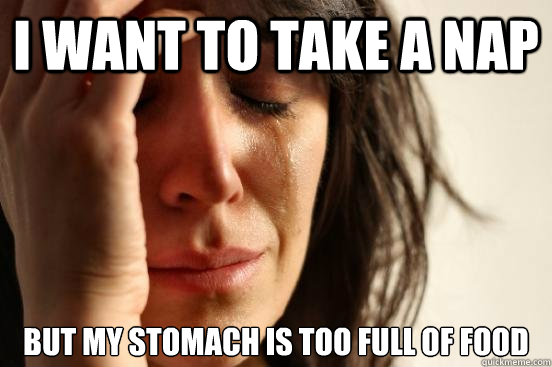 I want to take a nap  but my stomach is too full of food  First World Problems