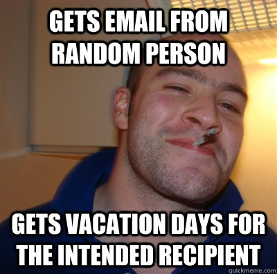 Gets email from random person gets vacation days for the intended recipient - Gets email from random person gets vacation days for the intended recipient  GoodGuyGreg