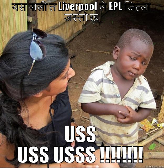 यस पाली त LIVERPOOL ले EPL जित्ला जस्तो छ USS USS USSS !!!!!!!! Skeptical Third World Kid