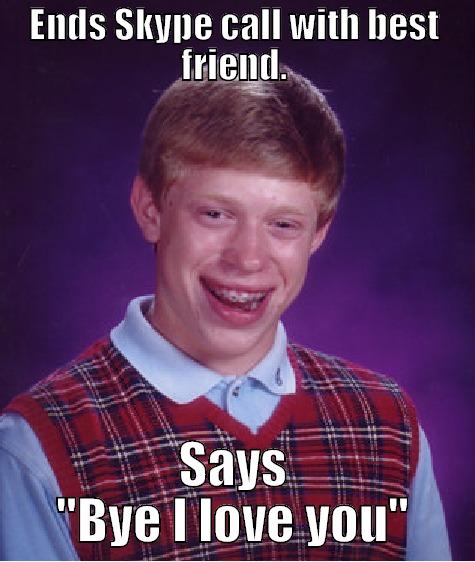 ENDS SKYPE CALL WITH BEST FRIEND. SAYS 
