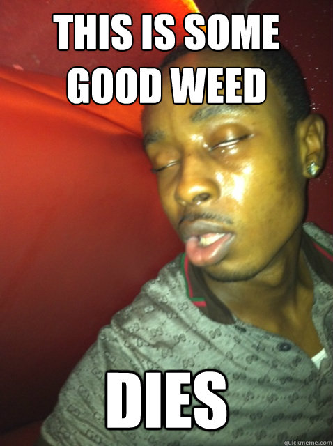 this is some good weed dies - this is some good weed dies  Black 10 Guy