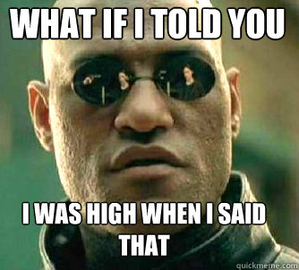 what if i told you i was high when i said that  Matrix Morpheus