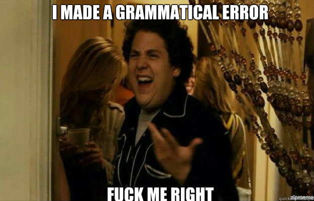 I made a grammatical error Fuck me right  fuck me right