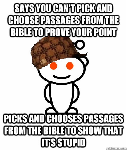 SAYS YOU CAN'T PICK AND CHOOSE PASSAGES FROM THE BIBLE TO PROVE YOUR POINT PICKS AND CHOOSES PASSAGES FROM THE BIBLE TO SHOW THAT IT'S STUPID  Scumbag Redditor