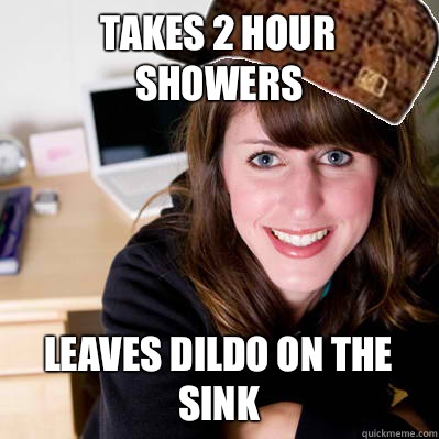 Takes 2 hour showers Leaves dildo on the sink  