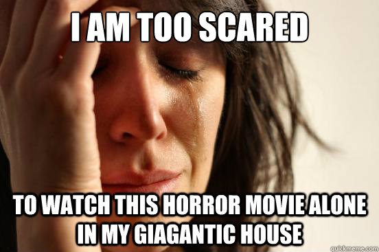 I am too scared to watch this horror movie alone in my giagantic house  First World Problems