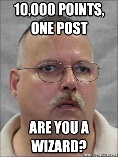 10,000 points, one post Are you a wizard?  Are you a wizard