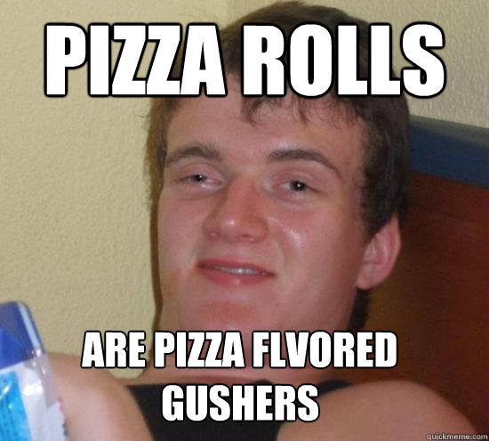Pizza rolls are pizza flvored gushers  10 Guy