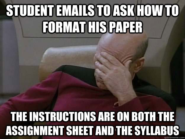 Student emails to ask how to format his paper The instructions are on both the assignment sheet and the syllabus - Student emails to ask how to format his paper The instructions are on both the assignment sheet and the syllabus  Frustrated Picard