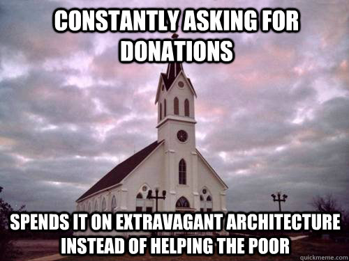 Constantly asking for donations spends it on extravagant architecture instead of helping the poor  