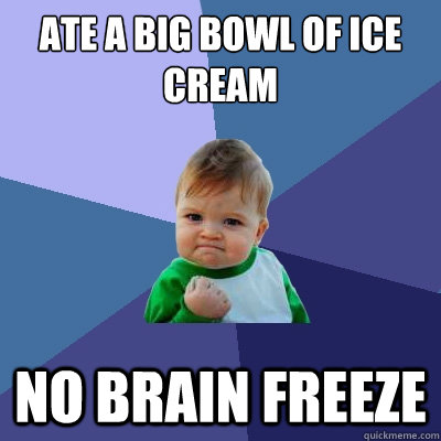ATE A BIG BOWL OF ICE CREAM No brain freeze - ATE A BIG BOWL OF ICE CREAM No brain freeze  Success Kid