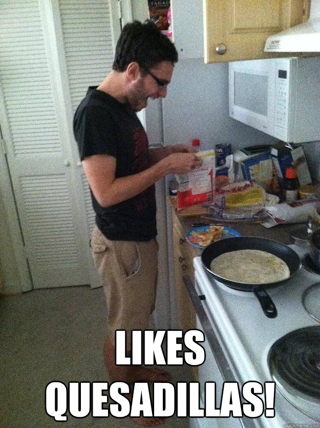  LIKES QUESADILLAS! -  LIKES QUESADILLAS!  College Indie Kid