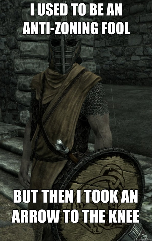 I used to be an anti-zoning fool But then I took an arrow to the knee    Arrow to the Knee