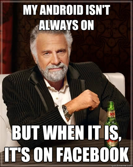 My android isn't always on But when it is, it's on facebook  The Most Interesting Man In The World