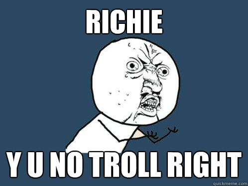 richie y u no troll right  Y U No