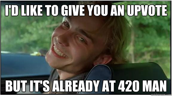 I'd like to give you an upvote But it's already at 420 man - I'd like to give you an upvote But it's already at 420 man  Scumbag Stoner
