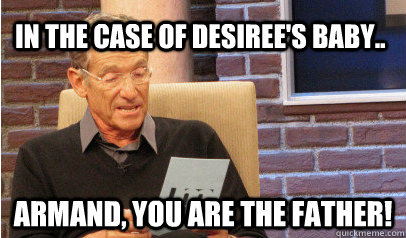 In the case of Desiree's Baby.. Armand, you are the father! - In the case of Desiree's Baby.. Armand, you are the father!  Desirees Baby