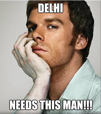 DELHI NEEDS THIS MAN!!! - DELHI NEEDS THIS MAN!!!  Dexter