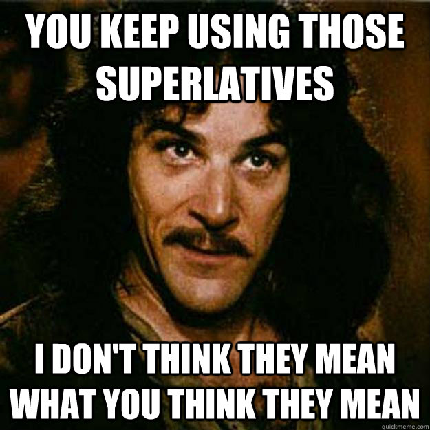 You keep using those superlatives I don't think they mean what you think they mean - You keep using those superlatives I don't think they mean what you think they mean  Inigo Montoya