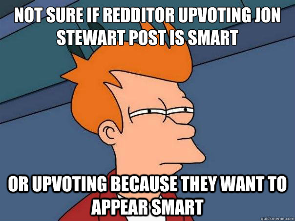 not sure if redditor upvoting jon stewart post is smart or upvoting because they want to appear smart  Futurama Fry