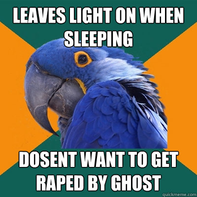 leaves light on when sleeping dosent want to get raped by ghost  Paranoid Parrot